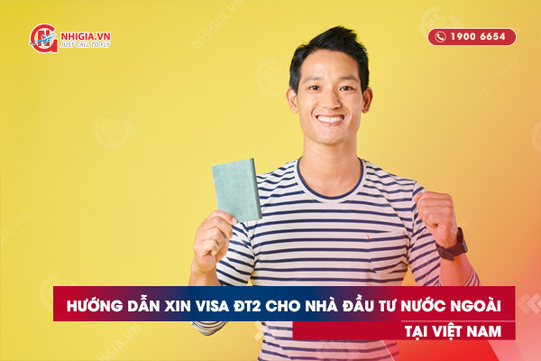 Hướng dẫn xin visa ĐT2 cho nhà đầu tư nước ngoài tại Việt Nam